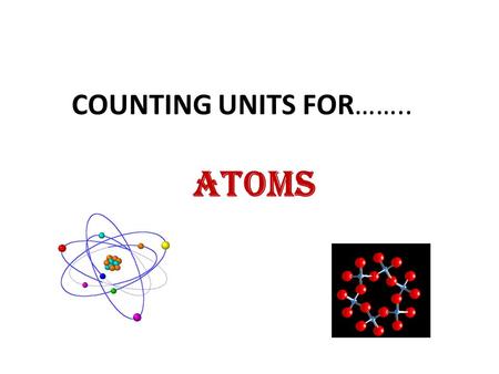 COUNTING UNITS FOR…….. atoms. These slides will help you navigate the next section of the Counting Units Lab – Experiment #5/Unit 2 (B): Mole System.