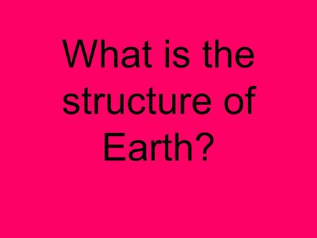 What is the structure of Earth?. Notes: The Earth System A system is a group of parts that work together as a whole. The constant flow, or cycling, of.