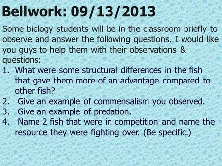 Bellwork: 09/13/2013 Some biology students will be in the classroom briefly to observe and answer the following questions. I would like you guys to help.