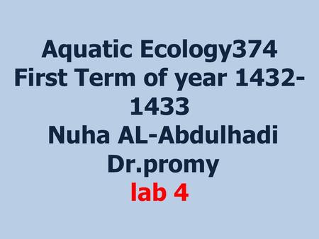 Aquatic Ecology374 First Term of year 1432- 1433 Nuha AL-Abdulhadi Dr.promy lab 4.