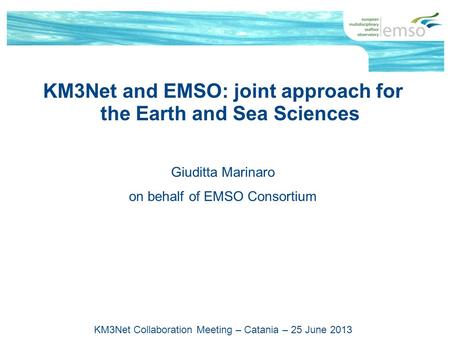 KM3Net and EMSO: joint approach for the Earth and Sea Sciences Giuditta Marinaro on behalf of EMSO Consortium KM3Net Collaboration Meeting – Catania –