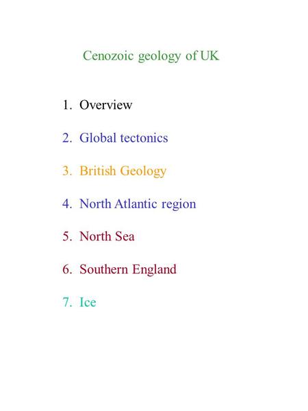 Cenozoic geology of UK 1. Overview 2. Global tectonics 3. British Geology 4. North Atlantic region 5. North Sea 6. Southern England 7. Ice.