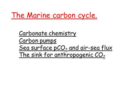 The Marine carbon cycle. Carbonate chemistry Carbon pumps Sea surface pCO 2 and air-sea flux The sink for anthropogenic CO 2.
