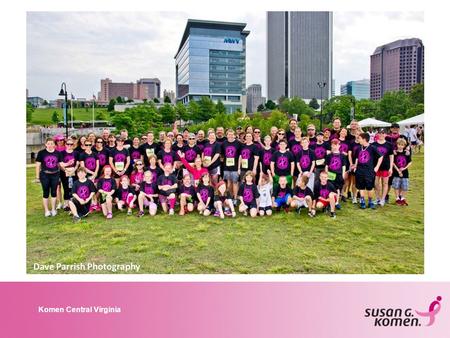 Komen Central Virginia. 2014 Komen Central Virginia Race for the Cure ® 17th Anniversary Why Form a Team?