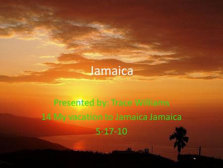 Jamaica Presented by: Trace Williams 14 My vacation to Jamaica Jamaica 5-17-10.