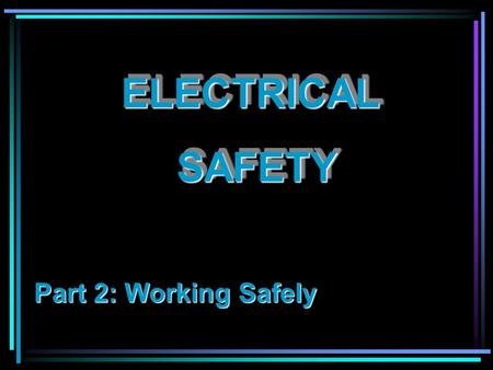 ELECTRICAL SAFETY Part 2: Working Safely.