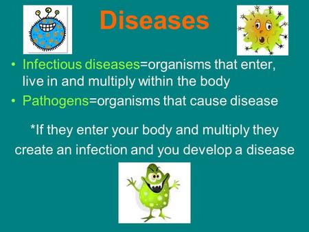 Diseases Infectious diseases=organisms that enter, live in and multiply within the body Pathogens=organisms that cause disease *If they enter your body.
