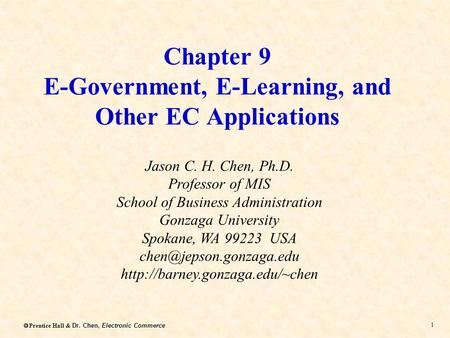 Dr. Chen, Electronic Commerce  Prentice Hall & Dr. Chen, Electronic Commerce 1 Chapter 9 E-Government, E-Learning, and Other EC Applications Jason C.