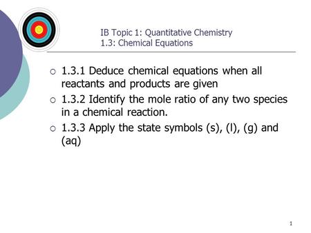 1 IB Topic 1: Quantitative Chemistry 1.3: Chemical Equations  1.3.1 Deduce chemical equations when all reactants and products are given  1.3.2 Identify.