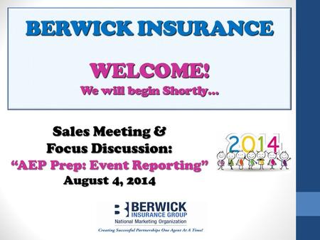 BERWICK INSURANCE WELCOME! We will begin Shortly… Sales Meeting & Focus Discussion: “AEP Prep: Event Reporting” August 4, 2014.