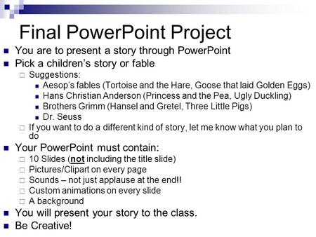 Final PowerPoint Project You are to present a story through PowerPoint Pick a children’s story or fable  Suggestions: Aesop’s fables (Tortoise and the.