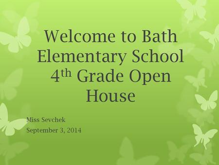 Welcome to Bath Elementary School 4 th Grade Open House Miss Sevchek September 3, 2014.