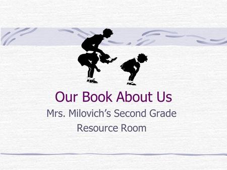 Our Book About Us Mrs. Milovich’s Second Grade Resource Room.