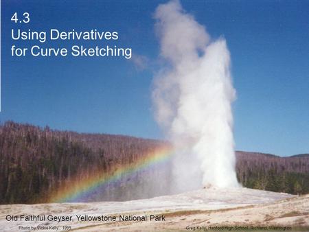 4.3 Using Derivatives for Curve Sketching Greg Kelly, Hanford High School, Richland, WashingtonPhoto by Vickie Kelly, 1995 Old Faithful Geyser, Yellowstone.