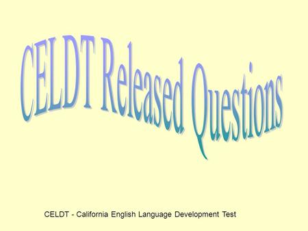 CELDT - California English Language Development Test.