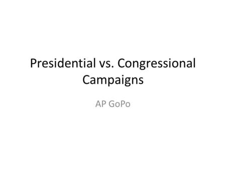 Presidential vs. Congressional Campaigns AP GoPo.