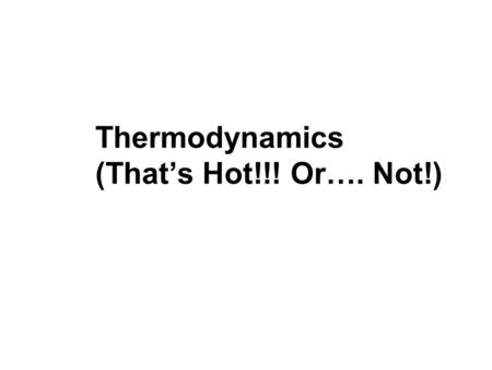 Thermodynamics (That’s Hot!!! Or…. Not!)