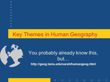 Key Themes in Human Geography You probably already know this, but…