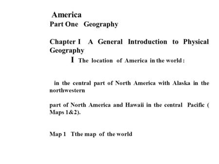 America Part One Geography Chapter I A General Introduction to Physical Geography I The location of America in the world : in the central part of North.