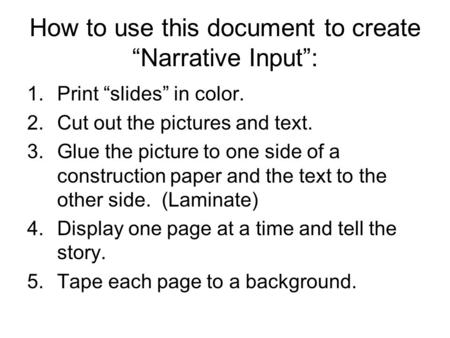 How to use this document to create “Narrative Input”: 1.Print “slides” in color. 2.Cut out the pictures and text. 3.Glue the picture to one side of a construction.