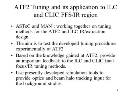1 ATF2 Tuning and its application to ILC and CLIC FFS/IR region ASTeC and MAN : working together on tuning methods for the ATF2 and ILC IR/extraction design.