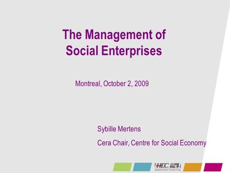 The Management of Social Enterprises Sybille Mertens Cera Chair, Centre for Social Economy Montreal, October 2, 2009.