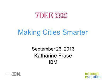 Making Cities Smarter September 26, 2013 Katharine Frase IBM.