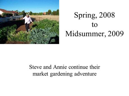 Spring, 2008 to Midsummer, 2009 Steve and Annie continue their market gardening adventure.