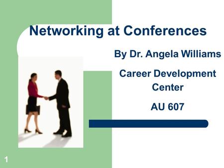 1 Networking at Conferences By Dr. Angela Williams Career Development Center AU 607.