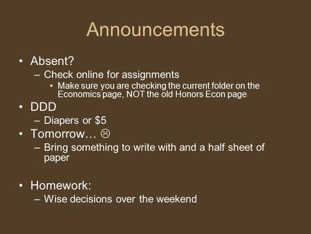 Announcements Absent? –Check online for assignments Make sure you are checking the current folder on the Economics page, NOT the old Honors Econ page DDD.
