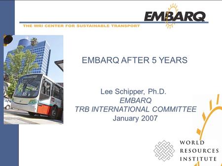 Lee Schipper, Ph.D. EMBARQ TRB INTERNATIONAL COMMITTEE January 2007 EMBARQ AFTER 5 YEARS.