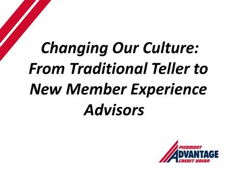 Changing Our Culture: From Traditional Teller to New Member Experience Advisors.