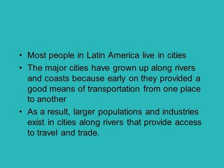 Most people in Latin America live in cities The major cities have grown up along rivers and coasts because early on they provided a good means of transportation.