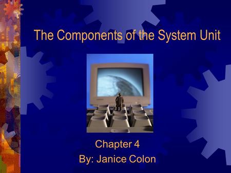 The Components of the System Unit Chapter 4 By: Janice Colon.
