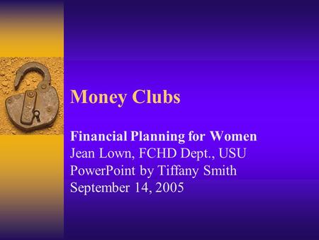 Money Clubs Financial Planning for Women Jean Lown, FCHD Dept., USU PowerPoint by Tiffany Smith September 14, 2005.