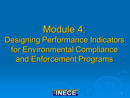 1 Module 4: Designing Performance Indicators for Environmental Compliance and Enforcement Programs.