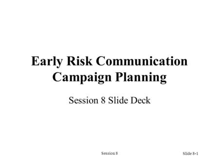 Session 8 Early Risk Communication Campaign Planning Session 8 Slide Deck Slide 8-1.