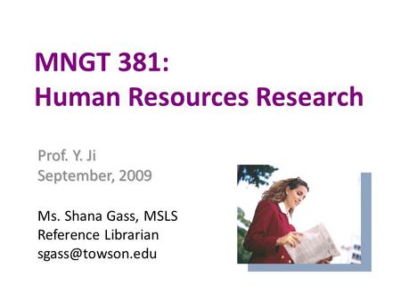 Prof. Y. Ji September, 2009 Ms. Shana Gass, MSLS Reference Librarian MNGT 381: Human Resources Research.