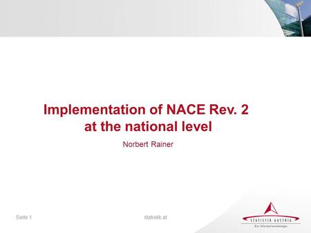 Statistik.atSeite 1 Implementation of NACE Rev. 2 at the national level Norbert Rainer.