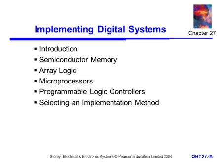 Storey: Electrical & Electronic Systems © Pearson Education Limited 2004 OHT 27.1 Implementing Digital Systems  Introduction  Semiconductor Memory 
