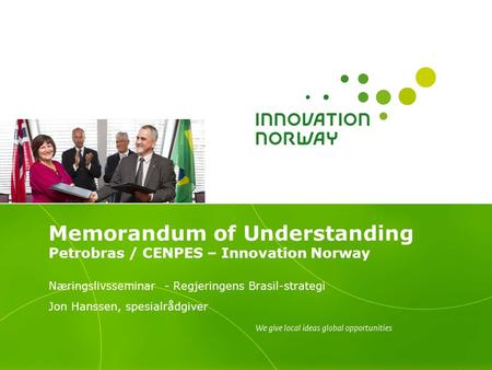 Memorandum of Understanding Petrobras / CENPES – Innovation Norway Næringslivsseminar - Regjeringens Brasil-strategi Jon Hanssen, spesialrådgiver.