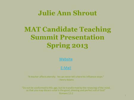 Julie Ann Shrout MAT Candidate Teaching Summit Presentation Spring 2013 Website E-Mail “A teacher affects eternity: he can never tell where his influence.
