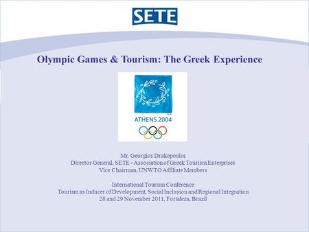 Olympic Games & Tourism: The Greek Experience Mr. Georgios Drakopoulos Director General, SETE - Association of Greek Tourism Enterprises Vice Chairman,