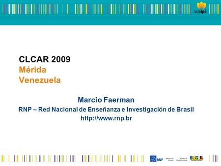 CLCAR 2009 Mérida Venezuela Marcio Faerman RNP – Red Nacional de Enseñanza e Investigación de Brasil