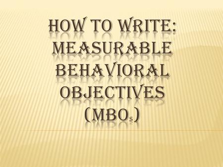  Basic information on the essential elements of a Measurable Behavioral Objective (MBO).  A Template to guide you in the creation of an individualized,