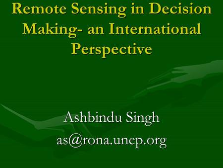 Remote Sensing in Decision Making- an International Perspective Ashbindu Singh