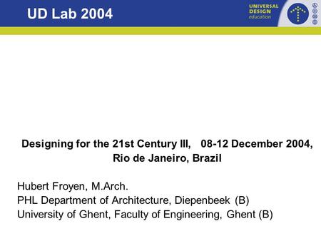 UD Lab 2004 Designing for the 21st Century III, 08-12 December 2004, Rio de Janeiro, Brazil Hubert Froyen, M.Arch. PHL Department of Architecture, Diepenbeek.