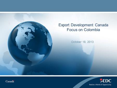 Export Development Canada Focus on Colombia October 18, 2013.