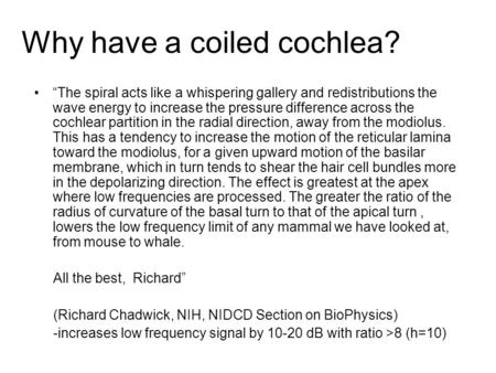 Why have a coiled cochlea? “The spiral acts like a whispering gallery and redistributions the wave energy to increase the pressure difference across the.