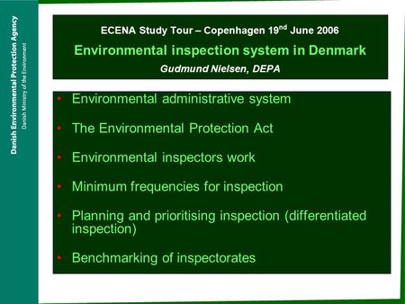 ECENA Study Tour – Copenhagen 19 nd June 2006 Environmental inspection system in Denmark Gudmund Nielsen, DEPA Environmental administrative system The.